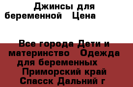 Джинсы для беременной › Цена ­ 1 000 - Все города Дети и материнство » Одежда для беременных   . Приморский край,Спасск-Дальний г.